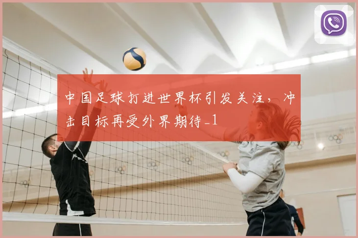 中国足球打进世界杯引发关注,冲击目标再受外界期待_1