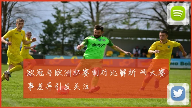 欧冠与欧洲杯赛制对比解析 两大赛事差异引发关注