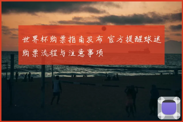 世界杯购票指南发布 官方提醒球迷购票流程与注意事项
