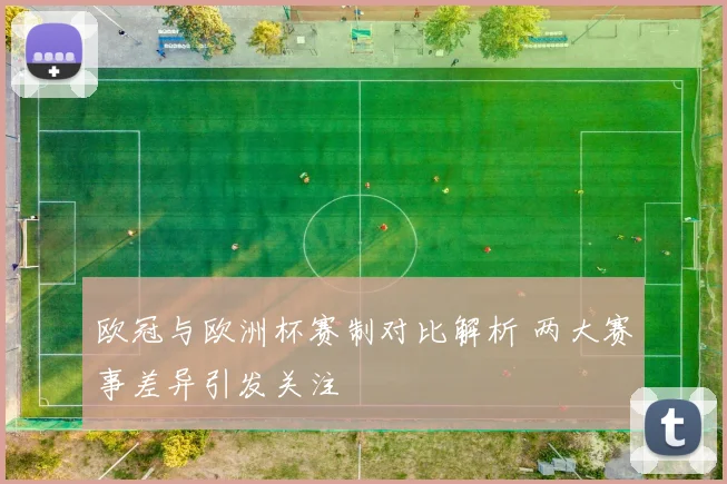 欧冠与欧洲杯赛制对比解析 两大赛事差异引发关注