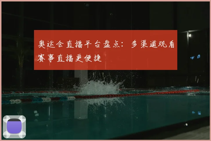奥运会直播平台盘点：多渠道观看赛事直播更便捷