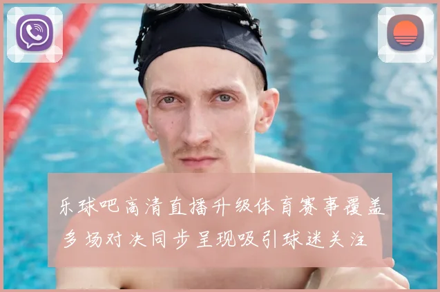 乐球吧高清直播升级体育赛事覆盖 多场对决同步呈现吸引球迷关注