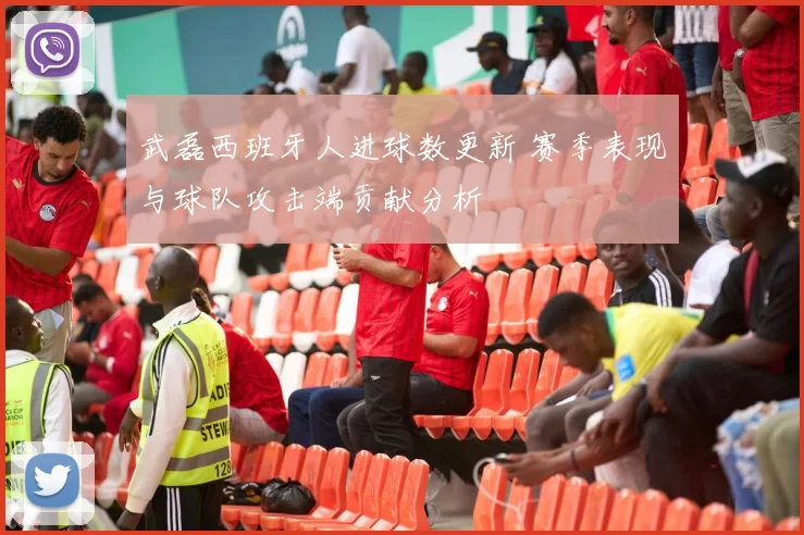 武磊西班牙人进球数更新 赛季表现与球队攻击端贡献分析