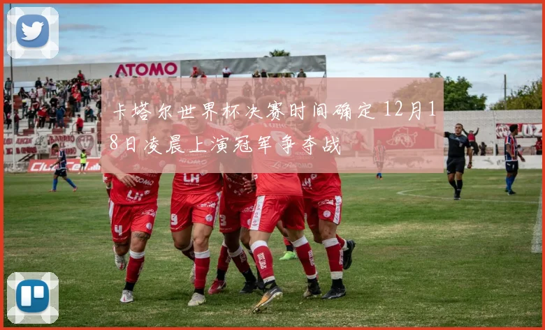 卡塔尔世界杯决赛时间确定 12月18日凌晨上演冠军争夺战