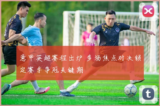 意甲英超赛程出炉 多场焦点对决锁定赛季争冠关键期