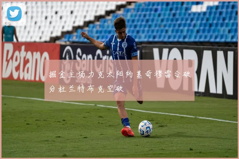 掘金主场力克太阳约基奇穆雷合砍分杜兰特布克空砍