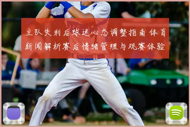 主队失利后球迷心态调整指南 体育新闻解析赛后情绪管理与观赛体验