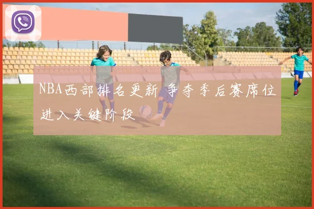 NBA西部排名更新 争夺季后赛席位进入关键阶段