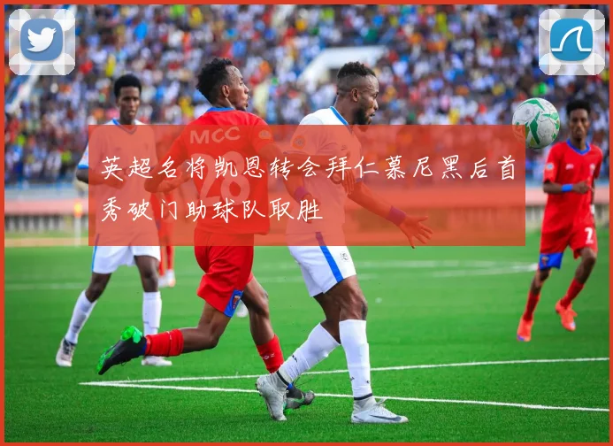 英超名将凯恩转会拜仁慕尼黑后首秀破门助球队取胜