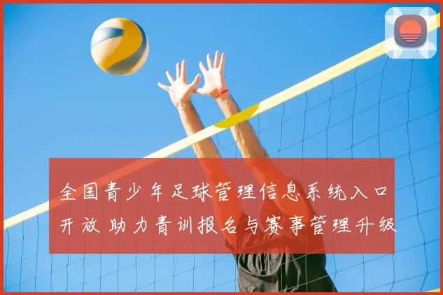 全国青少年足球管理信息系统入口开放 助力青训报名与赛事管理升级